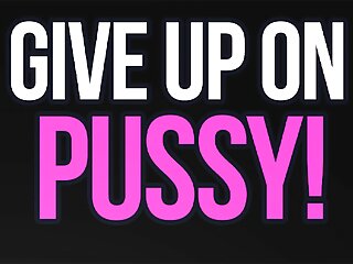 Give Up On Pussy Loser!